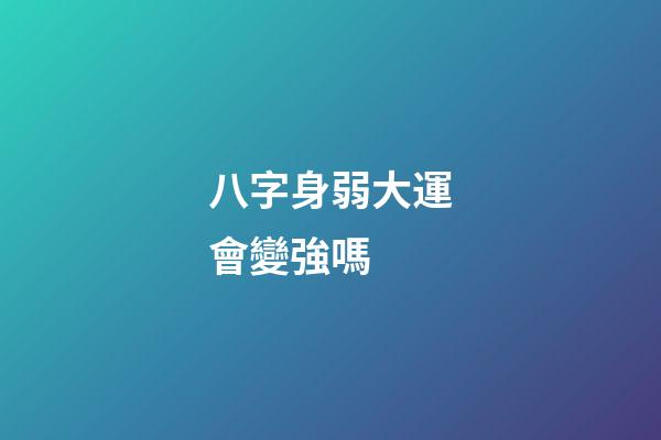 八字身弱大運會變強嗎 (八字身弱大運會變強嗎女命)-第1張-觀點-玄機派